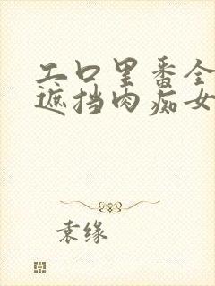 工口里番全彩无遮挡肉痴女