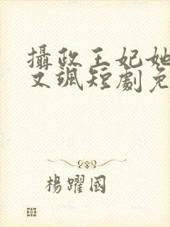 摄政王妃她又美又飒短剧免费观看全集