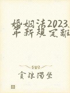 婚姻法2023年新规定离婚彩礼归谁财产分割