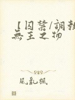 【囚禁/调教】无主之物