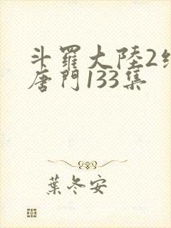 斗罗大陆2绝世唐门133集