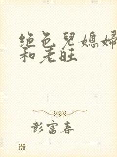 绝色儿媳妇秦雨和老旺