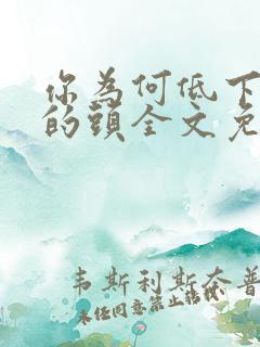 你为何低下高傲的头全文免费阅读