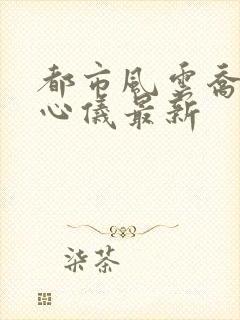 都市风云乔梁叶心仪最新