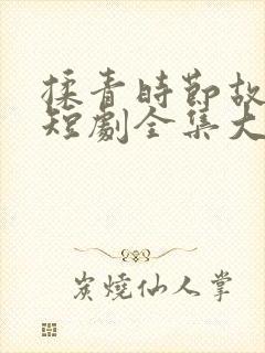 揉青时节故人归短剧全集大结局