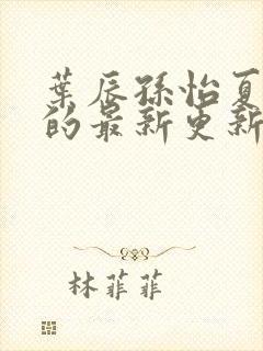 叶辰孙怡夏若雪的最新更新