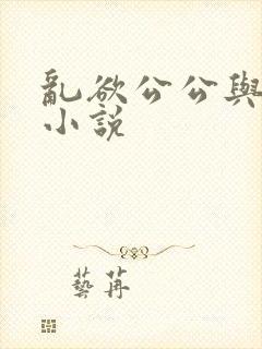 乱欲公公与儿媳小说