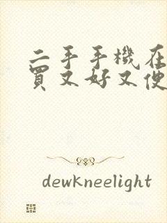 二手手机在哪里买又好又便宜