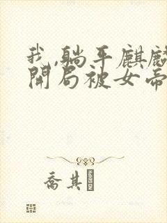 我,躺平麒麟,开局被女帝契约