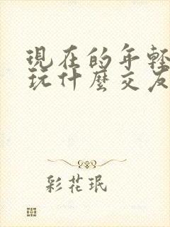 现在的年轻人都玩什么交友软件好