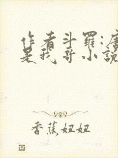 作者斗罗:唐三是我哥小说