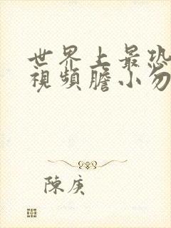 世界上最恐怖的视频胆小勿入