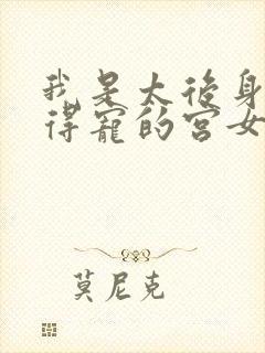 我是太后身边最得宠的宫女,皇上却看不上我