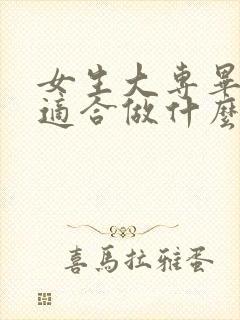 女生大专毕业后适合做什么工作