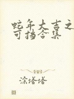 蛇年大吉之婚不可挡合集