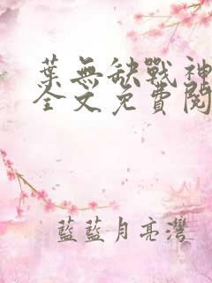 叶无缺战神狂飙全文免费阅读