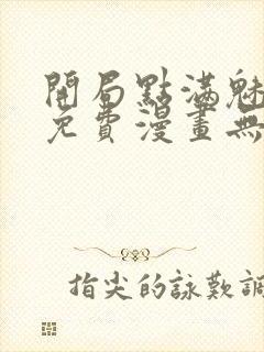 开局点满魅力值免费漫画无敌漫画