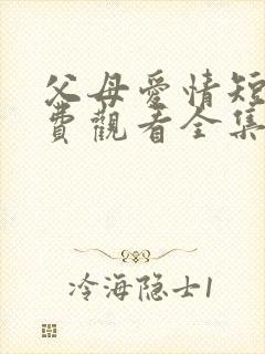 父母爱情短剧免费观看全集高清在线