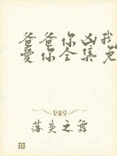 爸爸你凶我我也爱你全集免费观看