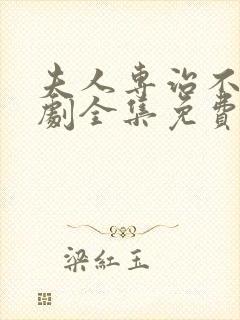 夫人专治不服短剧全集免费观看