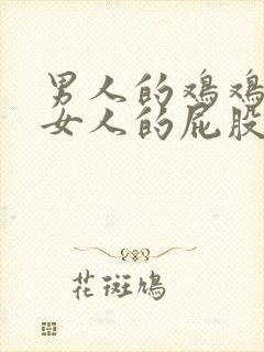 男人的鸡鸡戳进女人的屁股里