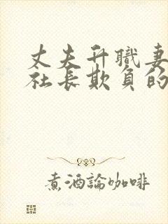 丈夫升职妻子被社长欺负的视频