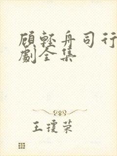 顾轻舟司行霈短剧全集