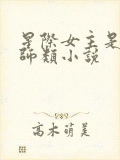 星际女主是净化师类小说