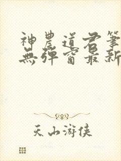 神农道君笔趣阁无弹窗最新章节免费