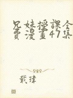 兄妹授课全集免费漫画47集在线观看