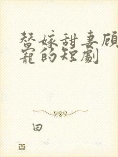 替嫁甜妻顾少超宠的短剧