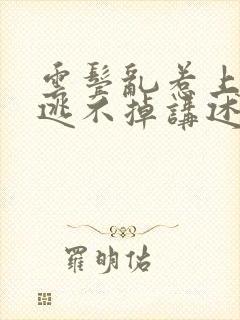 云鬓乱惹上权臣逃不掉讲述的