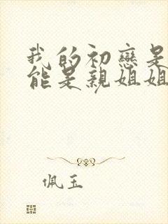 我的初恋是不可能是亲姐姐在线全集