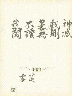 我不是戏神全文阅读无删减