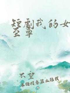 短剧我的女儿是至尊