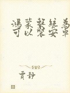 鸿蒙系统为什么可以装安卓软件