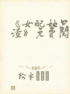 《女配她只想被渣》免费阅读