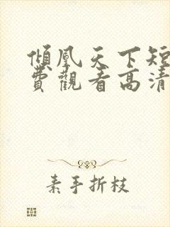 倾凰天下短剧免费观看高清