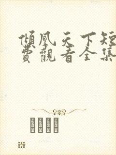 倾凰天下短剧免费观看全集