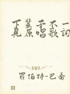 下辈子不一定遇见原唱歌词