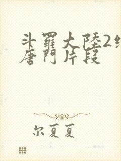 斗罗大陆2绝世唐门片段