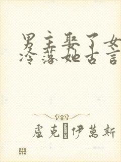 男主娶了女主却冷落她古言