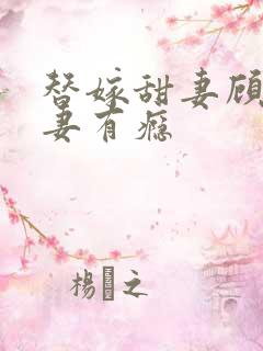 替嫁甜妻顾少宠妻有瘾