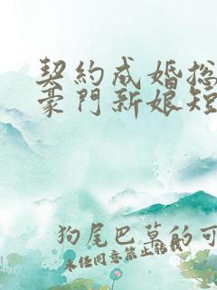 契约成婚总裁的豪门新娘短剧全集