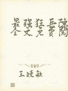 最强狂兵陈6合全文免费阅读