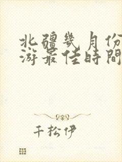 北疆几月份去旅游最佳时间