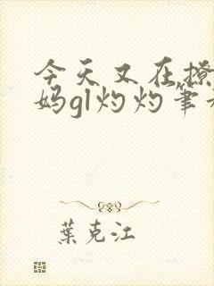 今天又在撩拨后妈gl灼灼笔趣阁