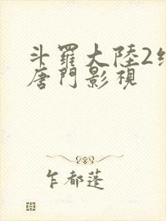 斗罗大陆2绝世唐门影视