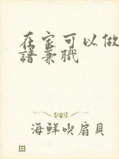 在家可以做的靠谱兼职