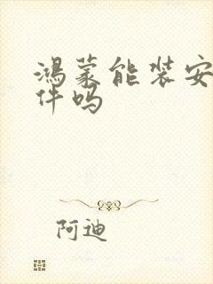 鸿蒙能装安卓软件吗